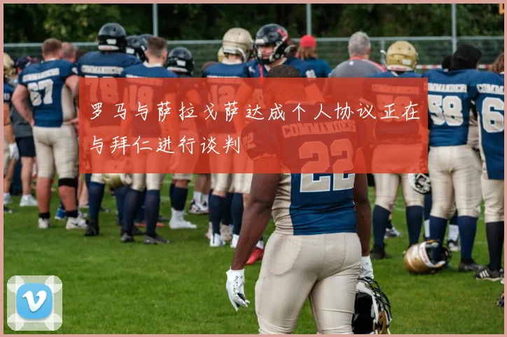 罗马与萨拉戈萨达成个人协议正在与拜仁进行谈判