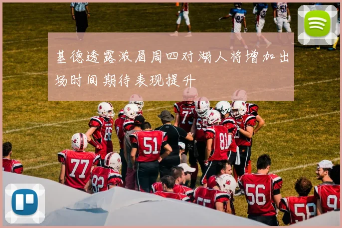 基德透露浓眉周四对湖人将增加出场时间期待表现提升