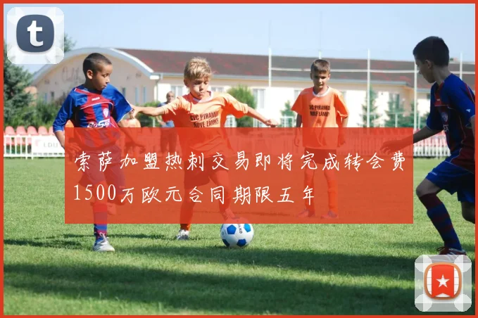 索萨加盟热刺交易即将完成转会费1500万欧元合同期限五年