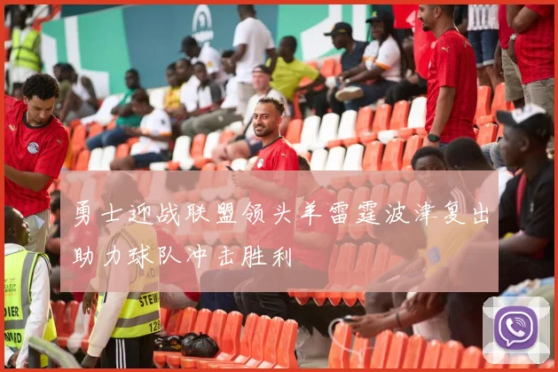 勇士迎战联盟领头羊雷霆波津复出助力球队冲击胜利