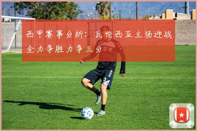 西甲赛事分析：瓦伦西亚主场迎战全力争胜力争三分