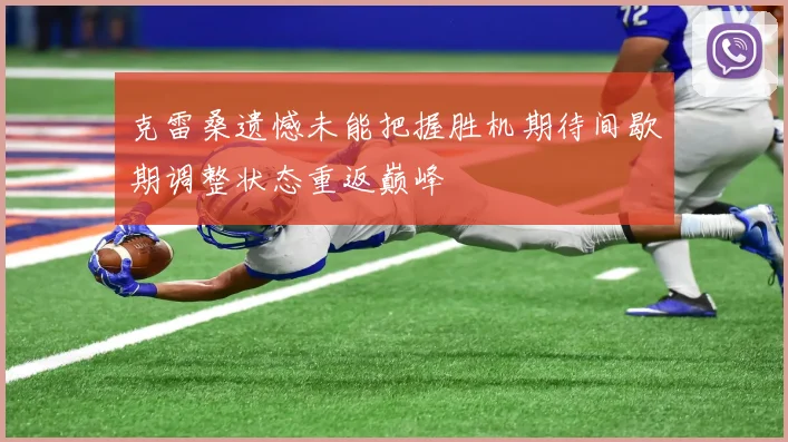 克雷桑遗憾未能把握胜机期待间歇期调整状态重返巅峰