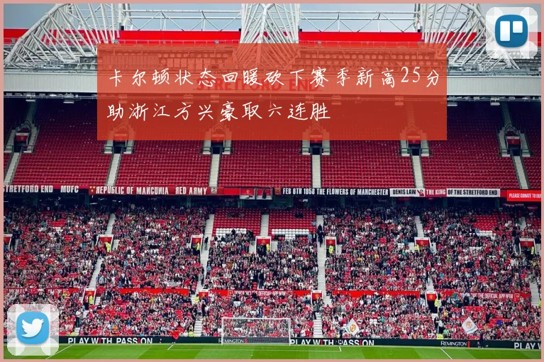 卡尔顿状态回暖砍下赛季新高25分助浙江方兴豪取六连胜