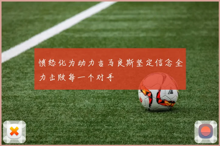 愤怒化为动力吉马良斯坚定信念全力击败每一个对手