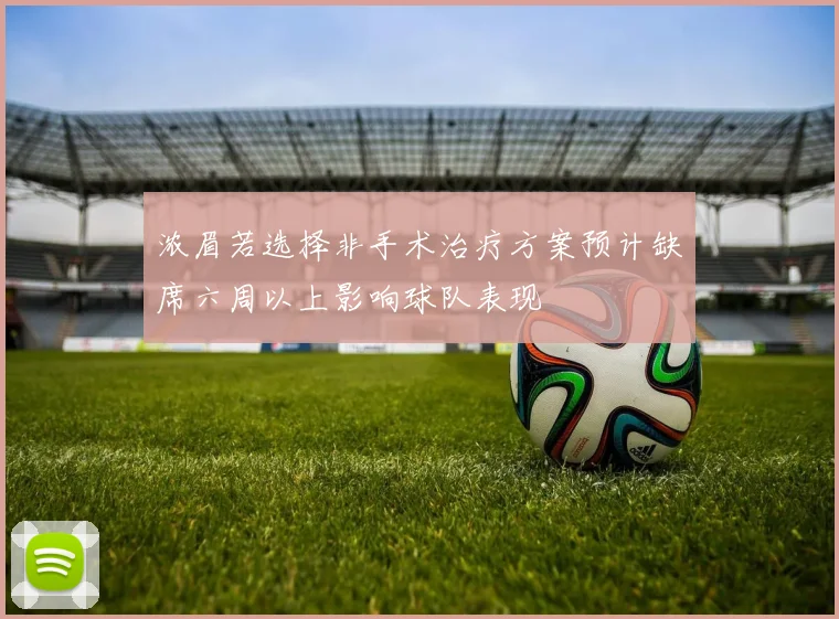 浓眉若选择非手术治疗方案预计缺席六周以上影响球队表现