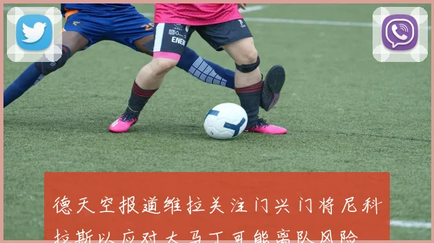 德天空报道维拉关注门兴门将尼科拉斯以应对大马丁可能离队风险