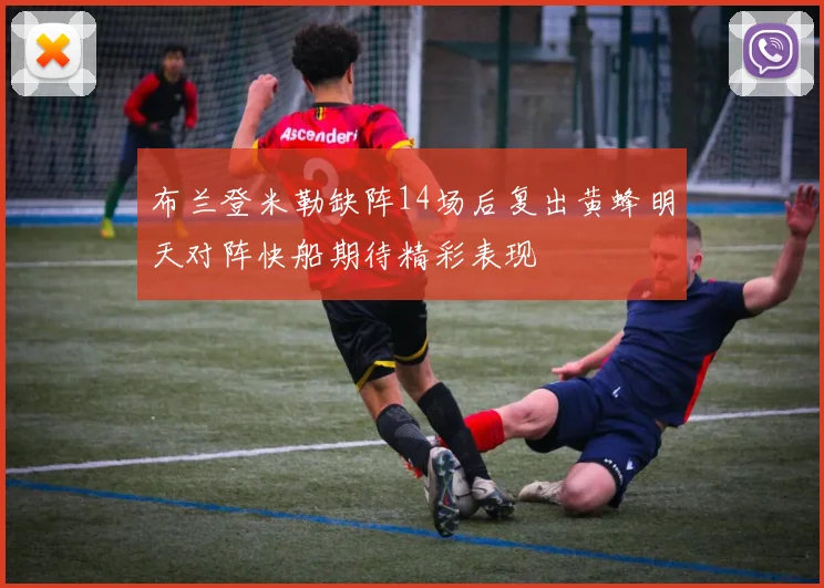 布兰登米勒缺阵14场后复出黄蜂明天对阵快船期待精彩表现