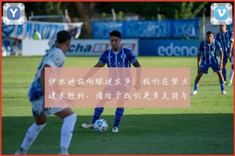 伊尔迪兹向球迷发声：我们在努力追求胜利，请给予我们更多支持与鼓励