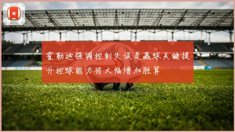霍勒迪强调控制失误是赢球关键提升控球能力将大幅增加胜算