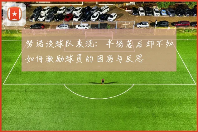 努诺谈球队表现：半场落后却不知如何激励球员的困惑与反思
