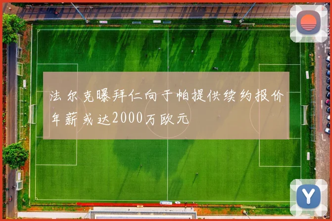 法尔克曝拜仁向于帕提供续约报价年薪或达2000万欧元