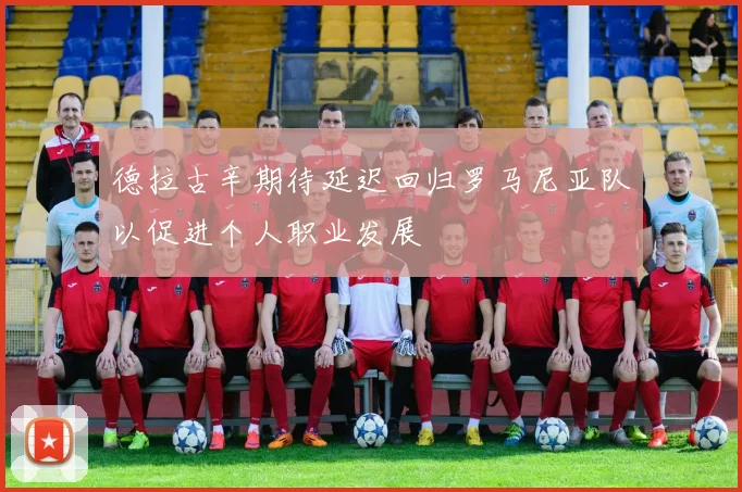 德拉古辛期待延迟回归罗马尼亚队以促进个人职业发展