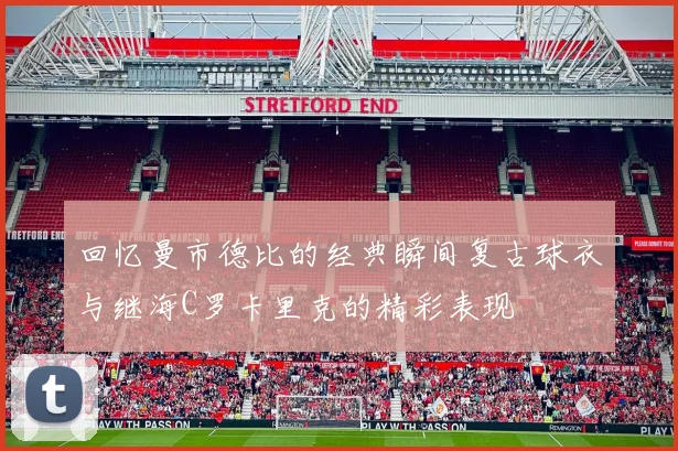 回忆曼市德比的经典瞬间复古球衣与继海C罗卡里克的精彩表现