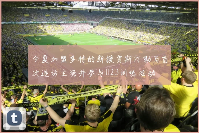 今夏加盟多特的新援贾斯汀勒马首次造访主场并参与U23训练活动