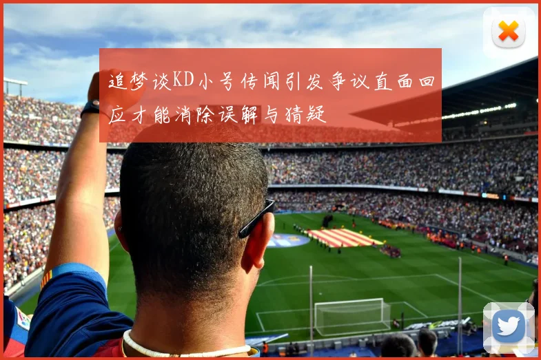 追梦谈KD小号传闻引发争议直面回应才能消除误解与猜疑