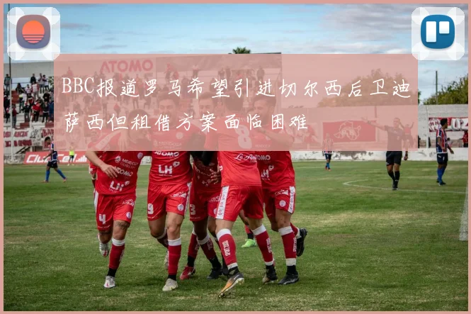 BBC报道罗马希望引进切尔西后卫迪萨西但租借方案面临困难