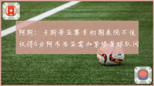 阿斯：卡斯蒂亚赛季初期表现不佳仅得6分阿韦洛亚需加紧修复球队问题