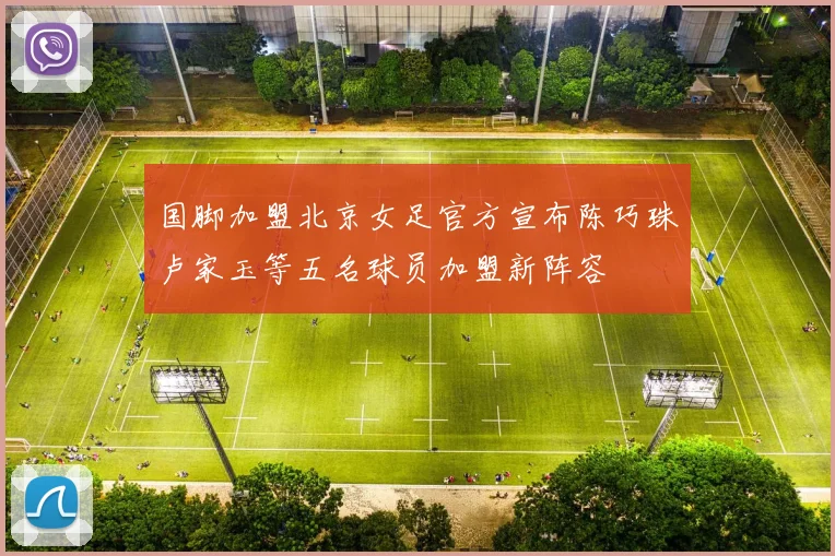 国脚加盟北京女足官方宣布陈巧珠卢家玉等五名球员加盟新阵容