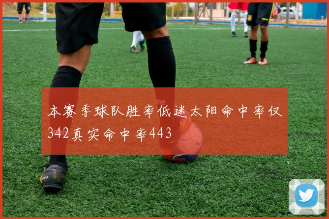 本赛季球队胜率低迷太阳命中率仅342真实命中率443