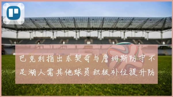 巴克利指出东契奇与詹姆斯防守不足湖人需其他球员积极补位提升防守力度