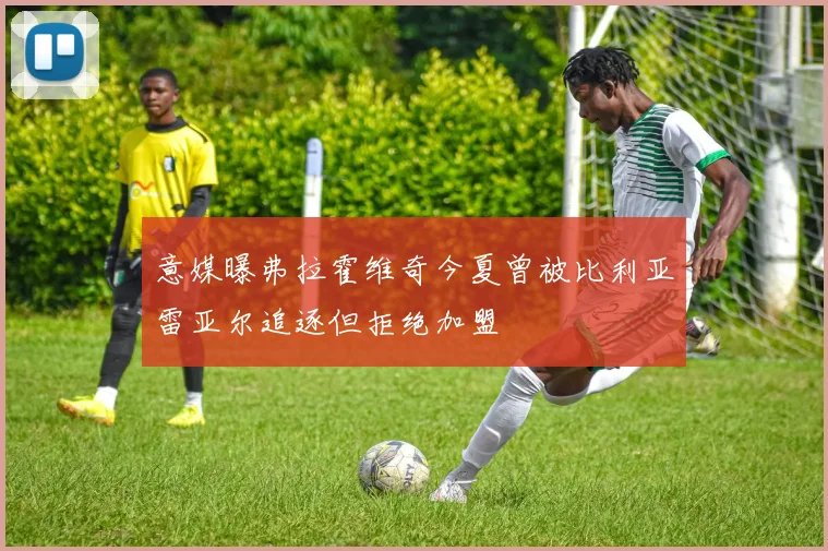 意媒曝弗拉霍维奇今夏曾被比利亚雷亚尔追逐但拒绝加盟