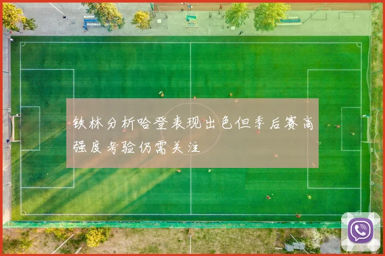 铁林分析哈登表现出色但季后赛高强度考验仍需关注
